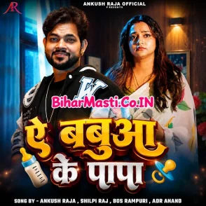 Ae Babua Ke Papa (Ankush Raja, Shilpi Raj) 