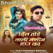 Dil Tode Wali Machine Hau Ka (Vijay Chauhan, Shilpi Raj)