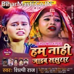 Hum Nahi Jaib Sasurar (Shilpi Raj)