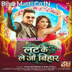 Loot Ke Le Jo Bihar (Gunjan Singh, Shilpi Raj)