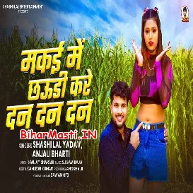 Makai Me Chhauri Kare Dan Dan Dan (Shashi Lal Yadav, Anjali Bharti)