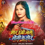 Mar Debau Goli Maugi Ke Tor (Anjali Bharti)